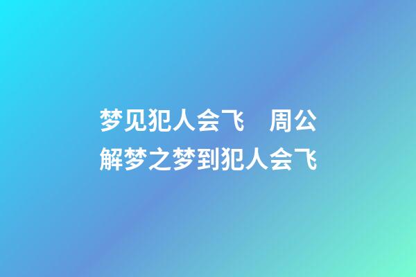 梦见犯人会飞　周公解梦之梦到犯人会飞